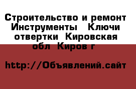 Строительство и ремонт Инструменты - Ключи,отвертки. Кировская обл.,Киров г.